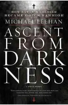 Ascent from Darkness: How Satan's Soldier Became God's Warrior - Michael Leehan