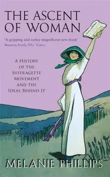 Ascent Of Woman. A History of the Suffragette Movement, Paperback/Melanie Phillips