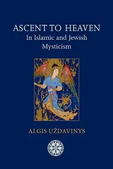 Ascent to Heaven in Islamic and Jewish Mysticism, Paperback/Algis Uzdavinys
