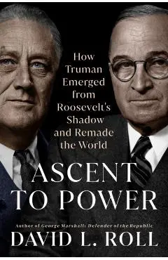 Ascent to Power: How Truman Emerged from Roosevelt's Shadow and Remade the World - David L. Roll