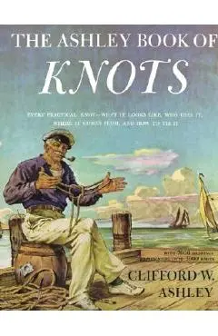 Ashley Book of Knots: Every Practical Knot--What It Looks Like, Who Uses It, Where It Comes From, and How to Tie It - Clifford Ashley