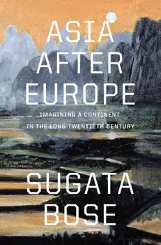Asia after Europe. Imagining a Continent in the Long Twentieth Century, Hardback/Sugata Bose
