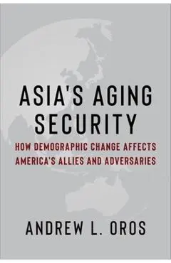 Asia's Aging Security: How Demographic Change Affects America's Allies and Adversaries - Andrew Oros