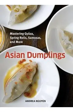 Asian Dumplings: Mastering Gyoza, Spring Rolls, Samosas, and More [a Cookbook] - Andrea Nguyen