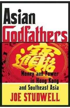 Asian Godfathers: Money and Power in Hong Kong and Southeast Asia - Joe Studwell
