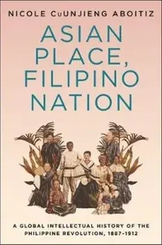 Asian Place, Filipino Nation. A Global Intellectual History of the Philippine Revolution, 1887-1912, Paperback/Nicole Cuunjieng Aboitiz