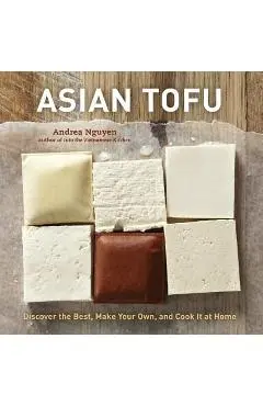 Asian Tofu: Discover the Best, Make Your Own, and Cook It at Home - Andrea Nguyen