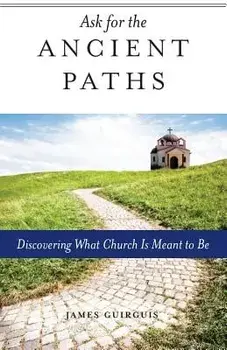 Ask for the Ancient Paths: Discovering What Church Is Meant to Be, Paperback/James Guirguis
