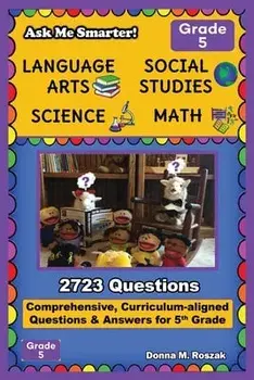 Ask Me Smarter! Language Arts, Social Studies, Science, and Math - Grade 5: Comprehensive, Curriculum-aligned Questions and Answers for 5th Grade/Donna M. Roszak