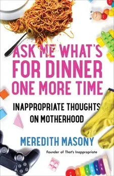 Ask Me What's for Dinner One More Time: Inappropriate Thoughts on Motherhood, Paperback/Meredith Masony