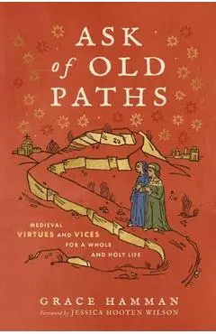 Ask of Old Paths: Medieval Virtues and Vices for a Whole and Holy Life - Grace Hamman
