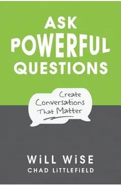 Ask Powerful Questions: Create Conversations That Matter - Will Wise