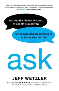 Ask: Tap Into the Hidden Wisdom of People Around You for Unexpected Breakthroughs in Leadership and Life - Jeff Wetzler