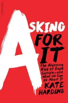 Asking for It: The Alarming Rise of Rape Culture--And What We Can Do about It, Paperback/Kate Harding