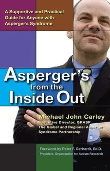 Asperger's from the Inside Out: A Supportive and Practical Guide for Anyone with Asperger's Syndrome, Paperback/Michael John Carley