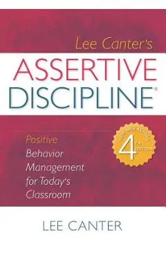 Assertive Discipline: Positive Behavior Management for Today's Classroom - Lee Canter