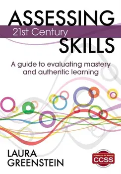 Assessing 21st Century Skills. A Guide to Evaluating Mastery and Authentic Learning, Paperback/Laura M. Greenstein