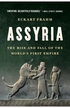 Assyria: The Rise and Fall of the World's First Empire - Eckart Frahm