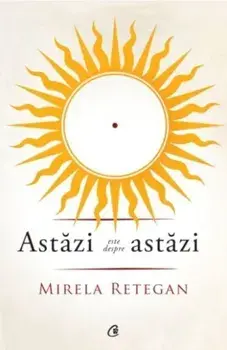 Astazi este despre astazi/Mirela Retegan