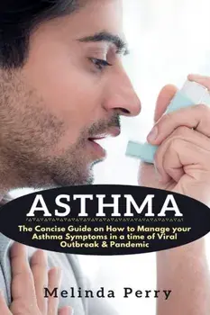 Asthma: The Concise Guide on How to Manage your Asthma Symptoms in a time of Viral Outbreak & Pandemic, Paperback/Melinda Perry
