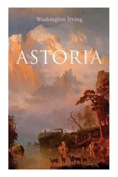 ASTORIA (A Western Classic): True Life Tale of the Dangerous and Daring Enterprise beyond the Rocky Mountains, Paperback/Washington Irving
