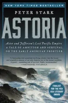 Astoria: Astor and Jefferson's Lost Pacific Empire: A Tale of Ambition and Survival on the Early American Frontier, Paperback/Peter Stark