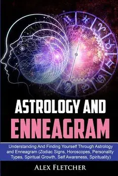 Astrology And Enneagram: Understanding And Finding Yourself Through Astrology and Enneagram (Zodiac Signs, Horoscopes, Personality Types, Spiri, Paperback/Alex Fletcher