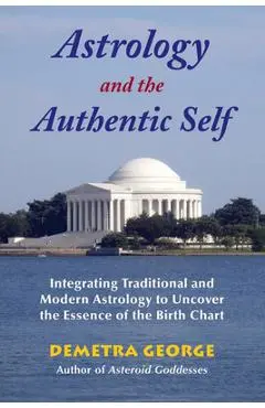 Astrology and the Authentic Self: Integrating Traditional and Modern Astrology to Uncover the Essence of the Birth Chart - Demetra George