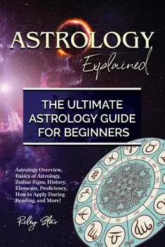 Astrology Explained: Astrology Overview, Basics of Astrology, Zodiac Signs, History, Elements, Proficiency, How to Apply During Reading, an/Riley Star