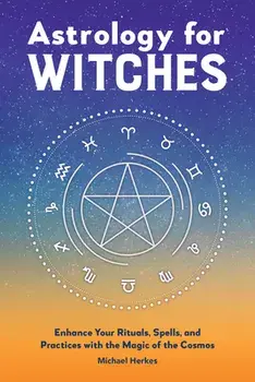 Astrology for Witches: Enhance Your Rituals, Spells, and Practices with the Magic of the Cosmos, Paperback/Michael Herkes