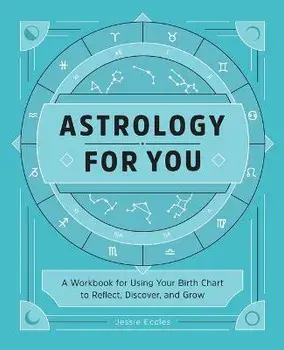 Astrology for You: A Workbook for Using Your Birth Chart to Reflect, Discover, and Grow, Paperback/Jessie Eccles