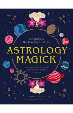 Astrology Magick: Love Yourself Using Magick. Align with the Wisdom of the Stars - Lindsay Squire