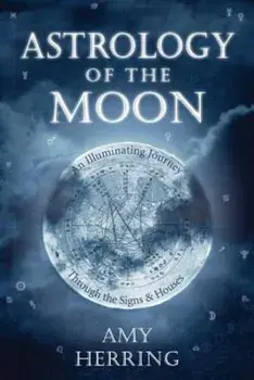 Astrology of the Moon: An Illuminating Journey Through the Signs and Houses, Paperback/Amy Herring