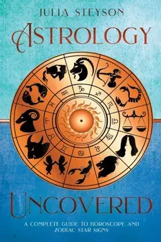 Astrology Uncovered: A Guide To Horoscopes And Zodiac Signs, Paperback/Julia Steyson