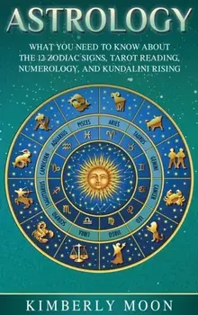 Astrology: What You Need to Know About the 12 Zodiac Signs, Tarot Reading, Numerology, and Kundalini Rising, Hardcover/Kimberly Moon
