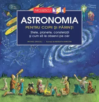 Astronomia pentru copii si parinti. Stele, planete, costelatii si cum sa le gasesti pe cer/Michael Driscoll