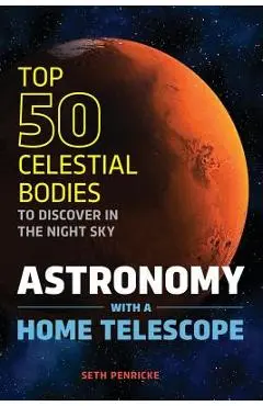 Astronomy with a Home Telescope: The Top 50 Celestial Bodies to Discover in the Night Sky - Seth Penricke