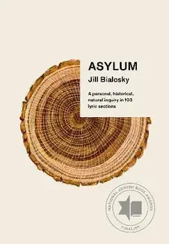 Asylum: A Personal, Historical, Natural Inquiry in 103 Lyric Sections, Paperback/Jill Bialosky