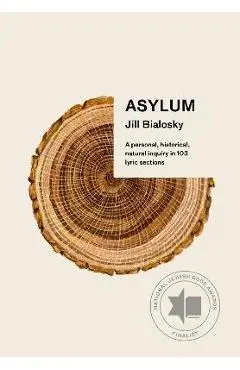 Asylum: A Personal, Historical, Natural Inquiry in 103 Lyric Sections - Jill Bialosky