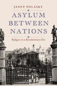 Asylum between Nations. Refugees in a Revolutionary Era, Hardback/Janet Polasky