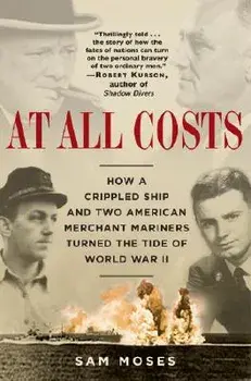At All Costs: How a Crippled Ship and Two American Merchant Mariners Turned the Tide of World War II, Paperback/Sam Moses