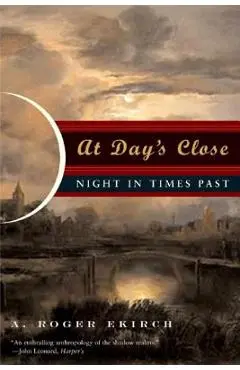 At Day's Close: Night in Times Past - A. Roger Ekirch