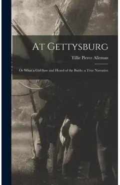 At Gettysburg: or What a Girl Saw and Heard of the Battle; a True Narrative - Tillie Pierce Alleman
