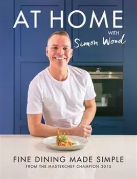 At Home with Simon Wood. Fine Dining Made Simple, Hardback/Simon Wood