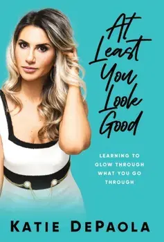 At Least You Look Good: Learning to Glow Through What You Go Through, Hardcover/Katie dePaola