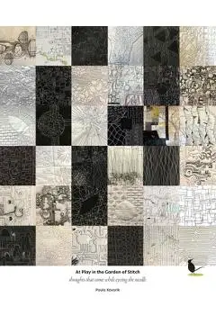 At Play in the Garden of Stitch: Thoughts that come while eyeing the needle - Paula Kovarik