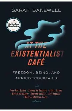 At the Existentialist Caf�: Freedom, Being, and Apricot Cocktails with Jean-Paul Sartre, Simone de Beauvoir, Albert Camus, Martin Heidegger, Mauri - Sarah Bakewell