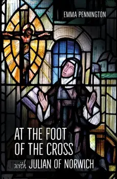 At the Foot of the Cross with Julian of Norwich, Paperback/Emma Pennington