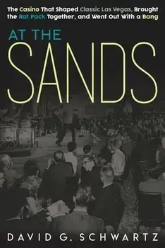 At the Sands: The Casino That Shaped Classic Las Vegas, Brought the Rat Pack Together, and Went Out With a Bang/David G. Schwartz