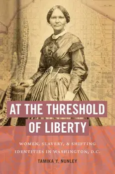 At the Threshold of Liberty: Women, Slavery, and Shifting Identities in Washington, D.C., Paperback/Tamika Y. Nunley